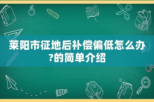 萊陽市征地后補(bǔ)償偏低怎么辦?的簡單介紹