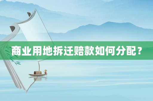 商業(yè)用地拆遷賠款如何分配？