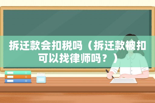 拆遷款會(huì)扣稅嗎（拆遷款被扣可以找律師嗎？）