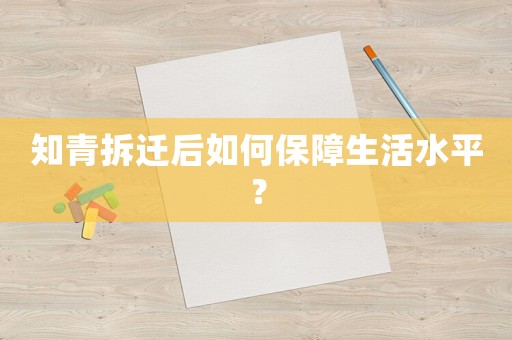 知青拆遷后如何保障生活水平？