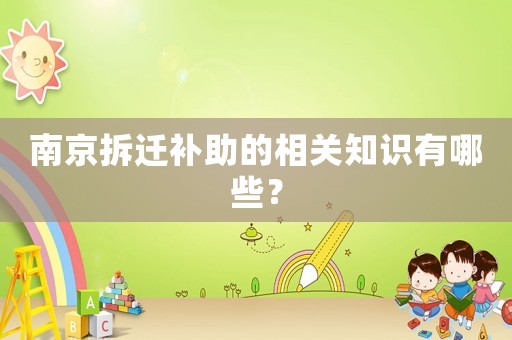 南京拆遷補助的相關(guān)知識有哪些？