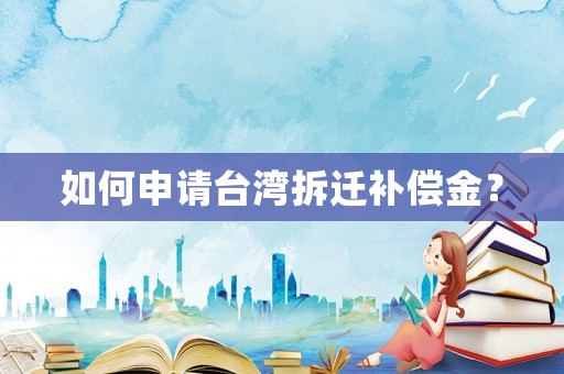 如何申請(qǐng)臺(tái)灣拆遷補(bǔ)償金？