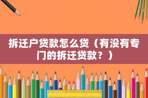 拆遷戶貸款怎么貸（有沒有專門的拆遷貸款？）