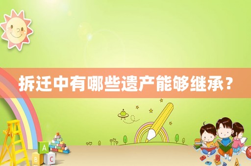 拆遷中有哪些遺產(chǎn)能夠繼承？