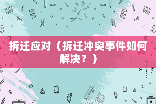 拆遷應(yīng)對（拆遷沖突事件如何解決？）