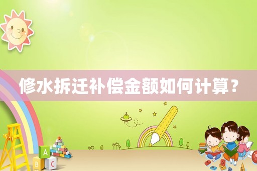 修水拆遷補(bǔ)償金額如何計(jì)算？