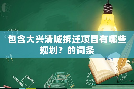 包含大興清城拆遷項(xiàng)目有哪些規(guī)劃？的詞條