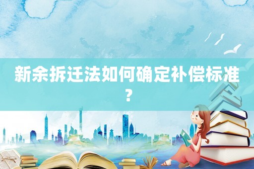 新余拆遷法如何確定補(bǔ)償標(biāo)準(zhǔn)？