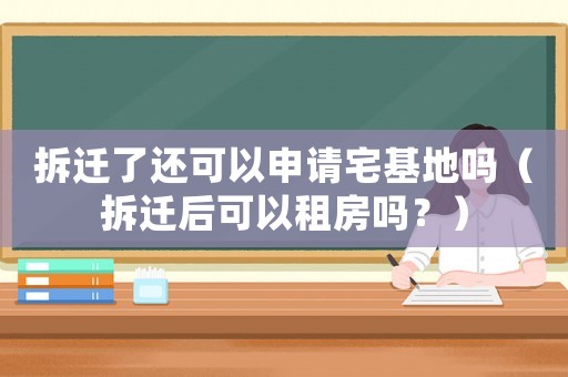 拆遷了還可以申請宅基地嗎（拆遷后可以租房嗎？）