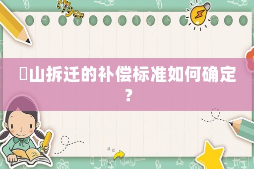 奓山拆遷的補(bǔ)償標(biāo)準(zhǔn)如何確定？