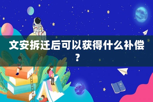 文安拆遷后可以獲得什么補償？