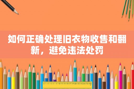 如何正確處理舊衣物收售和翻新，避免違法處罰