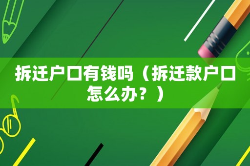 拆遷戶口有錢嗎（拆遷款戶口怎么辦？）