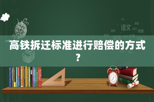 高鐵拆遷標(biāo)準(zhǔn)進(jìn)行賠償?shù)姆绞剑? title=