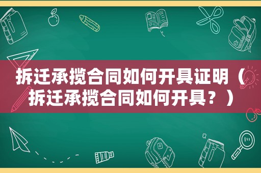 拆遷承攬合同如何開(kāi)具證明（拆遷承攬合同如何開(kāi)具？）