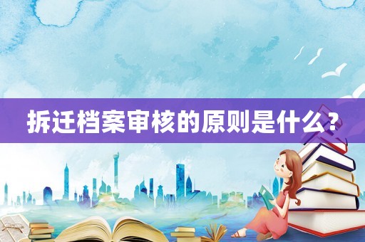 拆遷檔案審核的原則是什么？