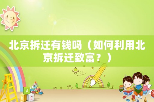 北京拆遷有錢(qián)嗎（如何利用北京拆遷致富？）