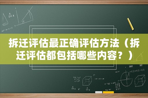 拆遷評估最正確評估方法（拆遷評估都包括哪些內(nèi)容？）