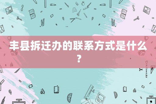 豐縣拆遷辦的聯(lián)系方式是什么？