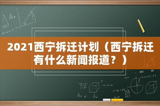 2021西寧拆遷計(jì)劃（西寧拆遷有什么新聞報(bào)道？）