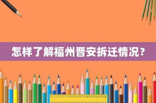 怎樣了解福州晉安拆遷情況？