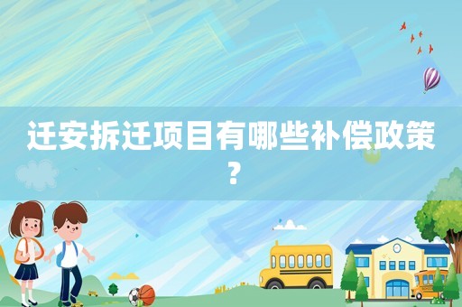 遷安拆遷項(xiàng)目有哪些補(bǔ)償政策？
