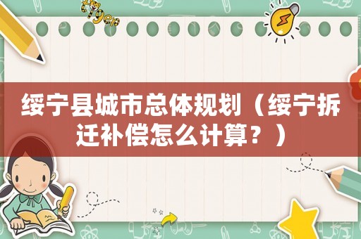 綏寧縣城市總體規(guī)劃（綏寧拆遷補償怎么計算？）
