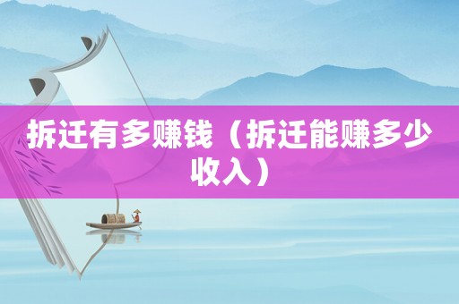 拆遷有多賺錢（拆遷能賺多少收入）