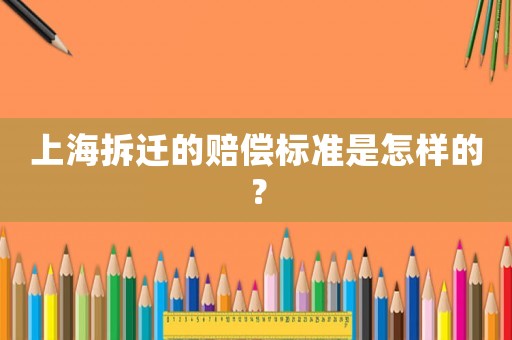 上海拆遷的賠償標(biāo)準(zhǔn)是怎樣的？