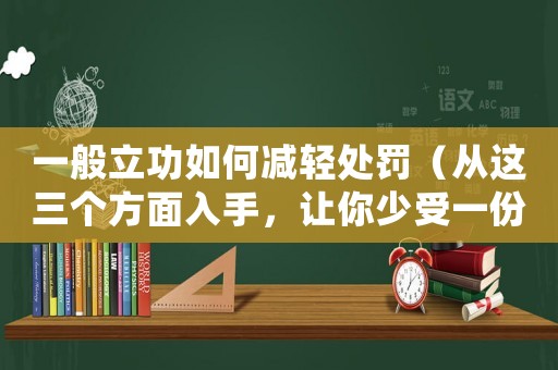 一般立功如何減輕處罰（從這三個方面入手，讓你少受一份懲罰）