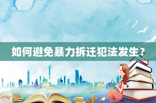 如何避免暴力拆遷犯法發(fā)生？