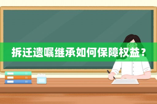拆遷遺囑繼承如何保障權(quán)益？