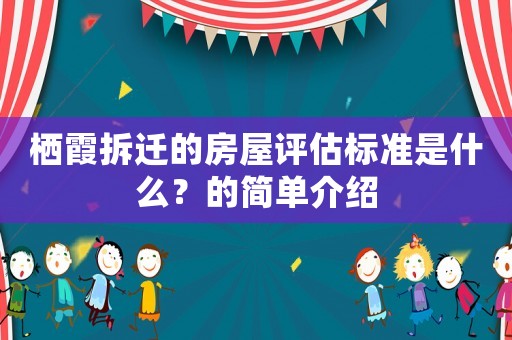 棲霞拆遷的房屋評(píng)估標(biāo)準(zhǔn)是什么？的簡(jiǎn)單介紹