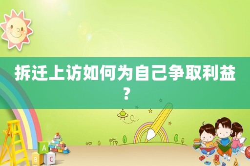 拆遷上訪如何為自己爭取利益？