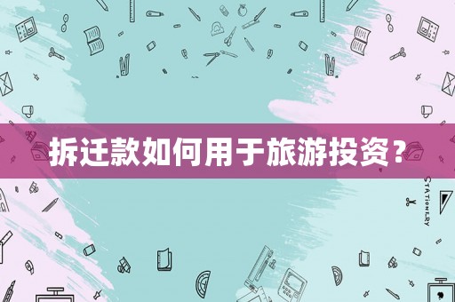 拆遷款如何用于旅游投資？