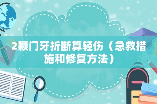 2顆門牙折斷算輕傷（急救措施和修復(fù)方法）