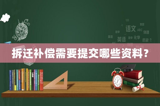拆遷補(bǔ)償需要提交哪些資料？