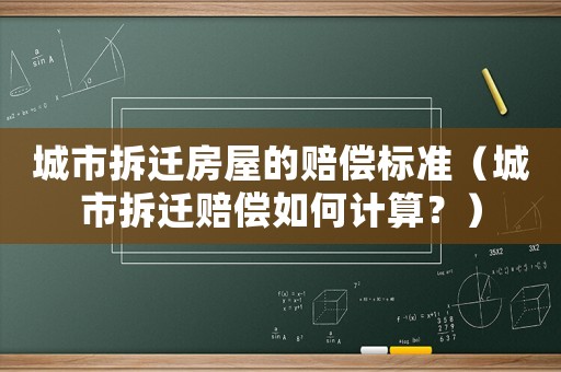 城市拆遷房屋的賠償標(biāo)準(zhǔn)（城市拆遷賠償如何計(jì)算？）