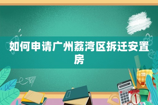 如何申請廣州荔灣區(qū)拆遷安置房