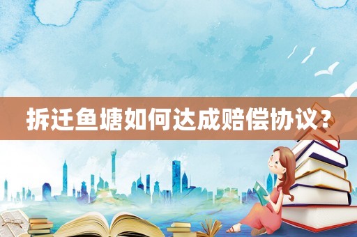 拆遷魚塘如何達(dá)成賠償協(xié)議？