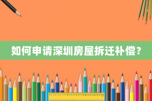 如何申請深圳房屋拆遷補(bǔ)償？