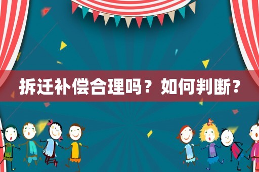 拆遷補(bǔ)償合理嗎？如何判斷？