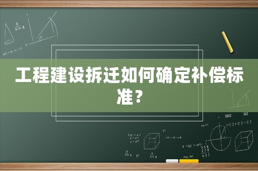 工程建設(shè)拆遷如何確定補(bǔ)償標(biāo)準(zhǔn)？