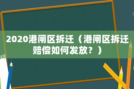 2020港閘區(qū)拆遷（港閘區(qū)拆遷賠償如何發(fā)放？）