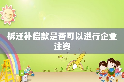 拆遷補(bǔ)償款是否可以進(jìn)行企業(yè)注資