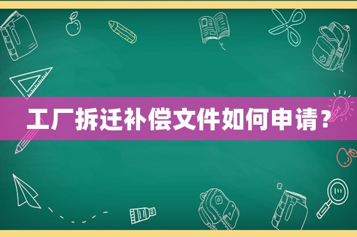工廠拆遷補(bǔ)償文件如何申請(qǐng)？