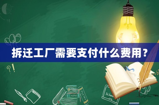 拆遷工廠需要支付什么費(fèi)用？