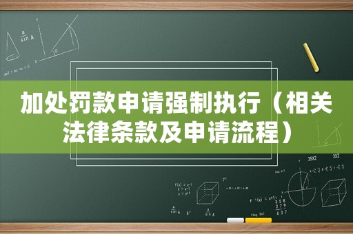 加處罰款申請(qǐng)強(qiáng)制執(zhí)行（相關(guān)法律條款及申請(qǐng)流程）