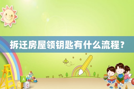 拆遷房屋領(lǐng)鑰匙有什么流程？