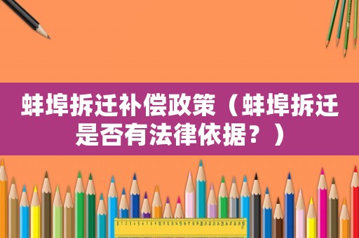 蚌埠拆遷補償政策（蚌埠拆遷是否有法律依據(jù)？）
